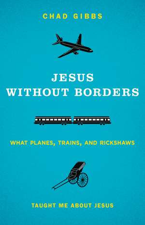 Jesus without Borders: What Planes, Trains, and Rickshaws Taught Me about Jesus de Chad Gibbs