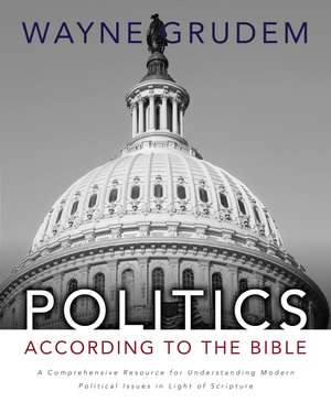 Politics - According to the Bible: A Comprehensive Resource for Understanding Modern Political Issues in Light of Scripture de Wayne A. Grudem