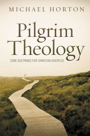 Pilgrim Theology: Core Doctrines for Christian Disciples de Michael Horton