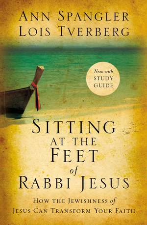 Sitting at the Feet of Rabbi Jesus: How the Jewishness of Jesus Can Transform Your Faith de Ann Spangler