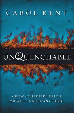 Unquenchable: Grow a Wildfire Faith that Will Endure Anything de Carol Kent