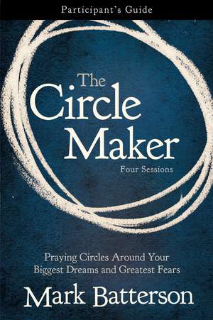 The Circle Maker Bible Study Participant's Guide: Praying Circles Around Your Biggest Dreams and Greatest Fears de Mark Batterson