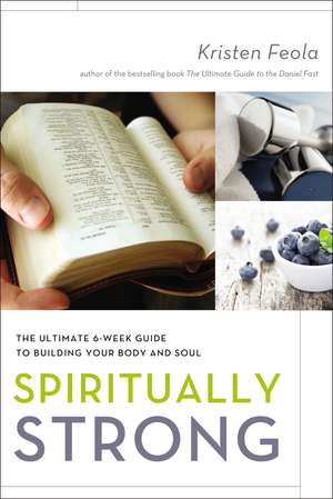 Spiritually Strong: The Ultimate 6-Week Guide to Building Your Body and Soul de Kristen Feola