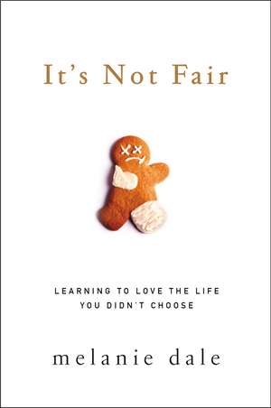 It's Not Fair: Learning to Love the Life You Didn't Choose de Melanie Dale