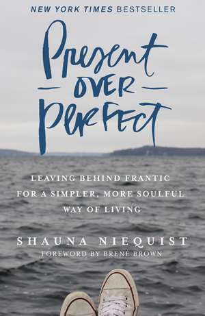 Present Over Perfect: Leaving Behind Frantic for a Simpler, More Soulful Way of Living de Shauna Niequist