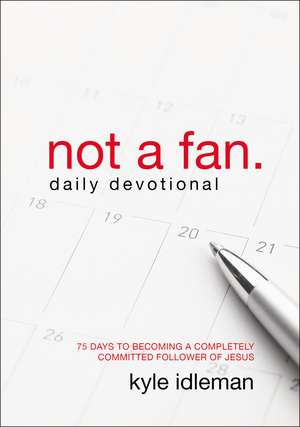 Not a Fan Daily Devotional: 75 Days to Becoming a Completely Committed Follower of Jesus de Kyle Idleman