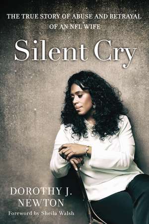 Silent Cry: The True Story of Abuse and Betrayal of an NFL Wife de Dorothy J. Newton