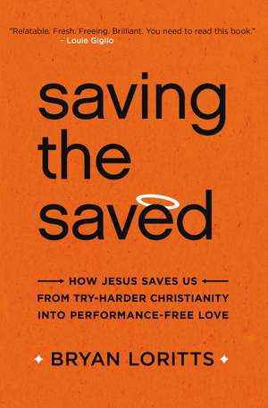 Saving the Saved: How Jesus Saves Us from Try-Harder Christianity into Performance-Free Love de Bryan Loritts