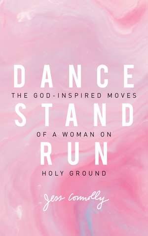 Dance, Stand, Run: The God-Inspired Moves of a Woman on Holy Ground de Jess Connolly