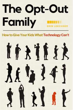 The Opt-Out Family: How to Give Your Kids What Technology Can't de Erin Loechner