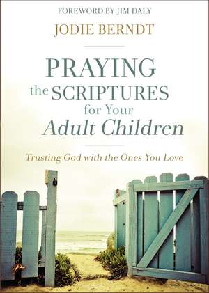 Praying the Scriptures for Your Adult Children: Trusting God with the Ones You Love de Jodie Berndt