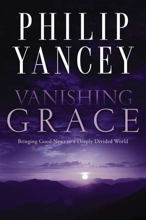 Vanishing Grace: Bringing Good News to a Deeply Divided World de Philip Yancey