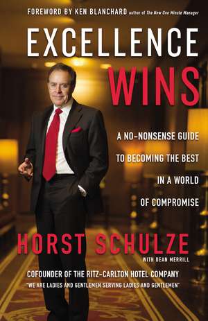 Excellence Wins: A No-Nonsense Guide to Becoming the Best in a World of Compromise de Horst Schulze