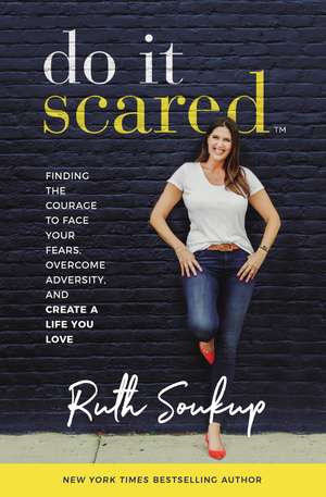 Do It Scared: Finding the Courage to Face Your Fears, Overcome Adversity, and Create a Life You Love de Ruth Soukup