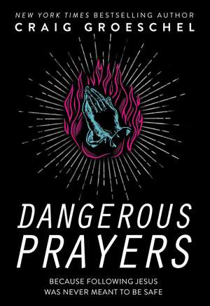 Dangerous Prayers: Because Following Jesus Was Never Meant to Be Safe de Craig Groeschel