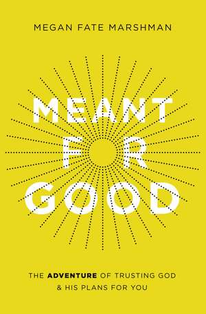 Meant for Good: The Adventure of Trusting God and His Plans for You de Megan Fate Marshman