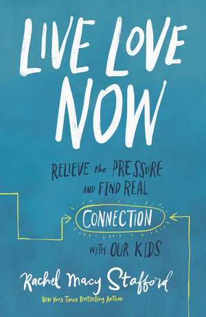 Live Love Now: Relieve the Pressure and Find Real Connection with Our Kids de Rachel Macy Stafford