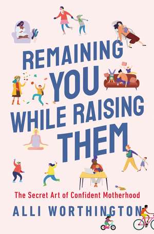 Remaining You While Raising Them: The Secret Art of Confident Motherhood de Alli Worthington