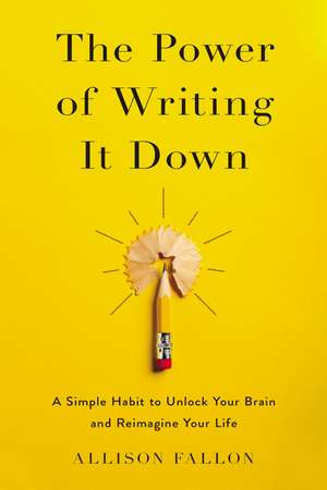 The Power of Writing It Down: A Simple Habit to Unlock Your Brain and Reimagine Your Life de Allison Fallon