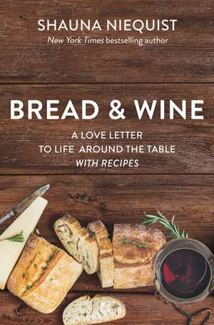 Bread and Wine: A Love Letter to Life Around the Table with Recipes de Shauna Niequist