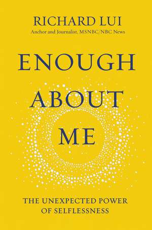 Enough About Me: The Unexpected Power of Selflessness de Richard Lui