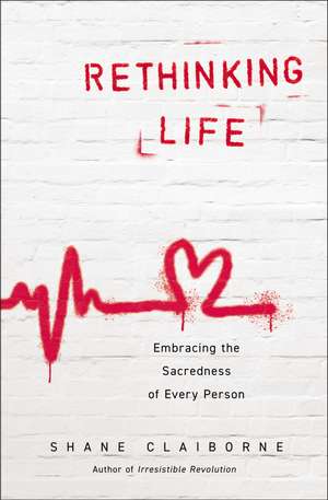 Rethinking Life: Embracing the Sacredness of Every Person de Shane Claiborne