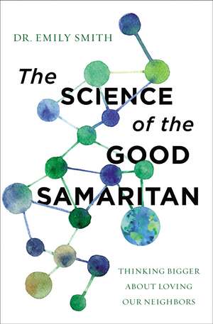 The Science of the Good Samaritan: Thinking Bigger about Loving Our Neighbors de Dr. Emily Smith