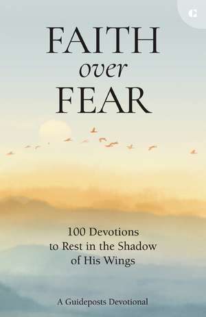 Faith over Fear: 100 Devotions to Rest in the Shadow of His Wings de Guideposts