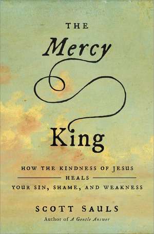 The Mercy King: How the Kindness of Jesus Heals Your Sin, Shame, and Weakness de Scott Sauls