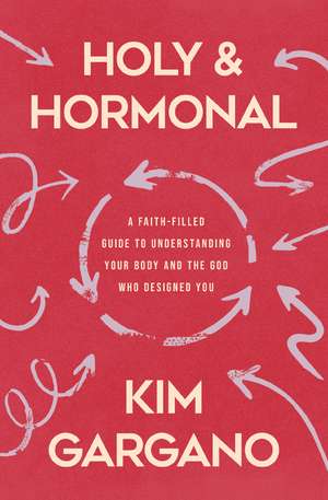 Holy and Hormonal: A Faith-Filled Guide to Understanding Your Body and the God Who Designed You de Kim Gargano