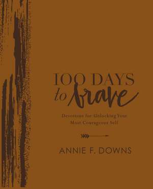 100 Days to Brave Deluxe Edition: Devotions for Unlocking Your Most Courageous Self de Annie F. Downs