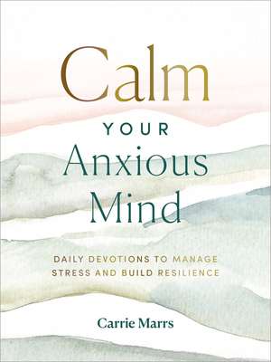 Calm Your Anxious Mind: Daily Devotions to Manage Stress and Build Resilience de Carrie Marrs