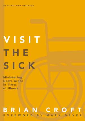 Visit the Sick: Ministering God’s Grace in Times of Illness de Brian Croft