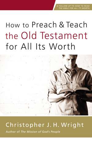 How to Preach and Teach the Old Testament for All Its Worth de Christopher J. H. Wright