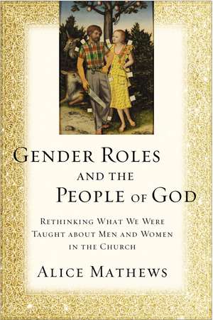 Gender Roles and the People of God: Rethinking What We Were Taught about Men and Women in the Church de Alice Mathews