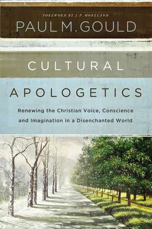 Cultural Apologetics: Renewing the Christian Voice, Conscience, and Imagination in a Disenchanted World de Paul M. Gould