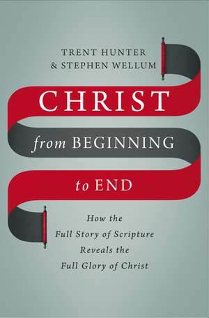 Christ from Beginning to End: How the Full Story of Scripture Reveals the Full Glory of Christ de Trent Hunter