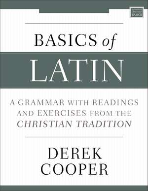 Basics of Latin: A Grammar with Readings and Exercises from the Christian Tradition de Derek Cooper