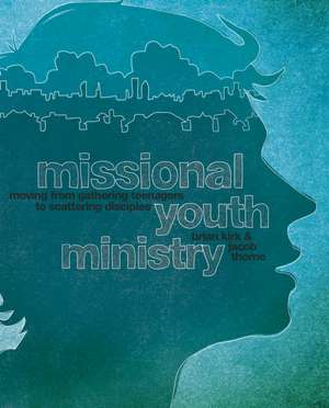 Missional Youth Ministry: Moving from Gathering Teenagers to Scattering Disciples de Brian Kirk