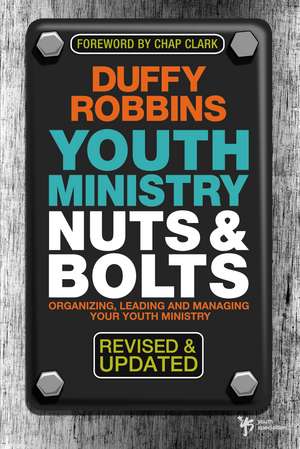 Youth Ministry Nuts and Bolts, Revised and Updated: Organizing, Leading, and Managing Your Youth Ministry de Duffy Robbins