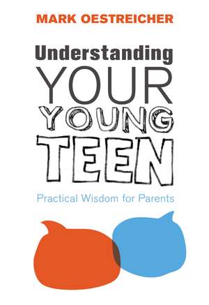 Understanding Your Young Teen: Practical Wisdom for Parents de Mark Oestreicher