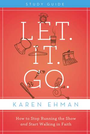 Let. It. Go. Bible Study Guide: How to Stop Running the Show and Start Walking in Faith de Karen Ehman