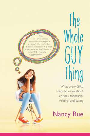 The Whole Guy Thing: What Every Girl Needs to Know about Crushes, Friendship, Relating, and Dating de Nancy N. Rue