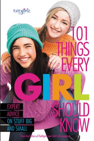 101 Things Every Girl Should Know: Expert Advice on Stuff Big and Small de From the Editors of Faithgirlz!