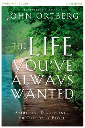 The Life You've Always Wanted Bible Study Participant's Guide: Spiritual Disciplines for Ordinary People de John Ortberg