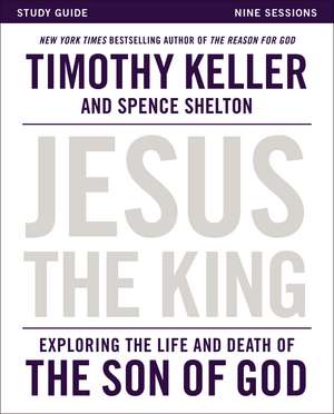 Jesus the King Study Guide: Exploring the Life and Death of the Son of God de Timothy Keller