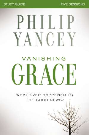 Vanishing Grace Bible Study Guide: Whatever Happened to the Good News? de Philip Yancey