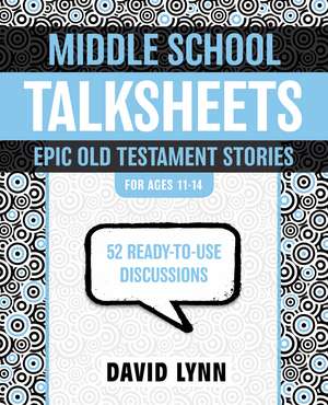 Middle School TalkSheets, Epic Old Testament Stories: 52 Ready-to-Use Discussions de David Lynn