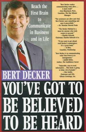 You've Got to Be Believed to Be Heard: Reach the First Brain to Communicate in Business and in Life de Bert Decker