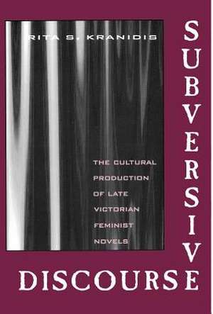 Subversive Discourse: The Cultural Production of Late Victorian Feminist Novels de Rita S. Kranidis